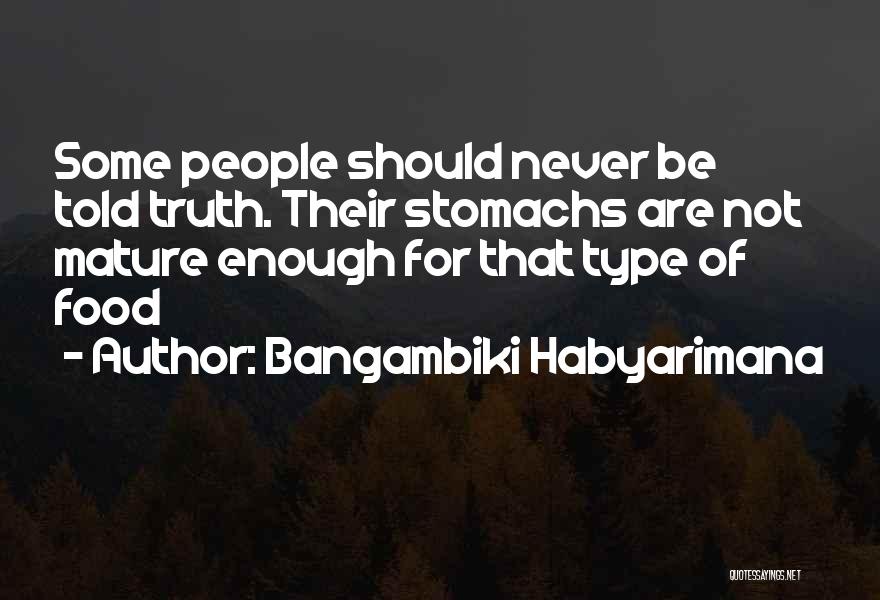Bangambiki Habyarimana Quotes: Some People Should Never Be Told Truth. Their Stomachs Are Not Mature Enough For That Type Of Food