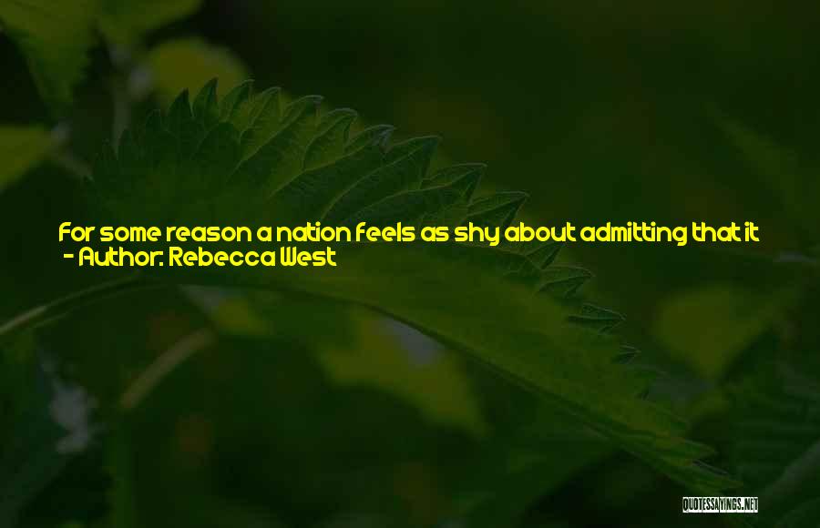 Rebecca West Quotes: For Some Reason A Nation Feels As Shy About Admitting That It Ever Went Forth To War For The Sake