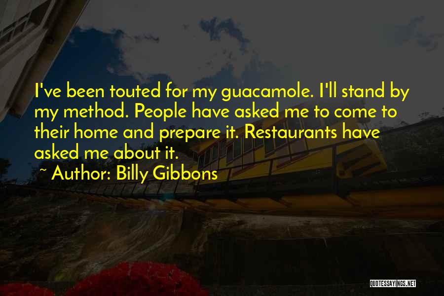 Billy Gibbons Quotes: I've Been Touted For My Guacamole. I'll Stand By My Method. People Have Asked Me To Come To Their Home