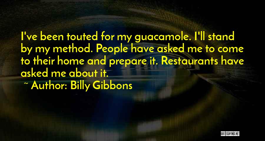 Billy Gibbons Quotes: I've Been Touted For My Guacamole. I'll Stand By My Method. People Have Asked Me To Come To Their Home