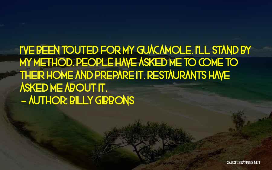 Billy Gibbons Quotes: I've Been Touted For My Guacamole. I'll Stand By My Method. People Have Asked Me To Come To Their Home