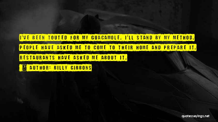 Billy Gibbons Quotes: I've Been Touted For My Guacamole. I'll Stand By My Method. People Have Asked Me To Come To Their Home