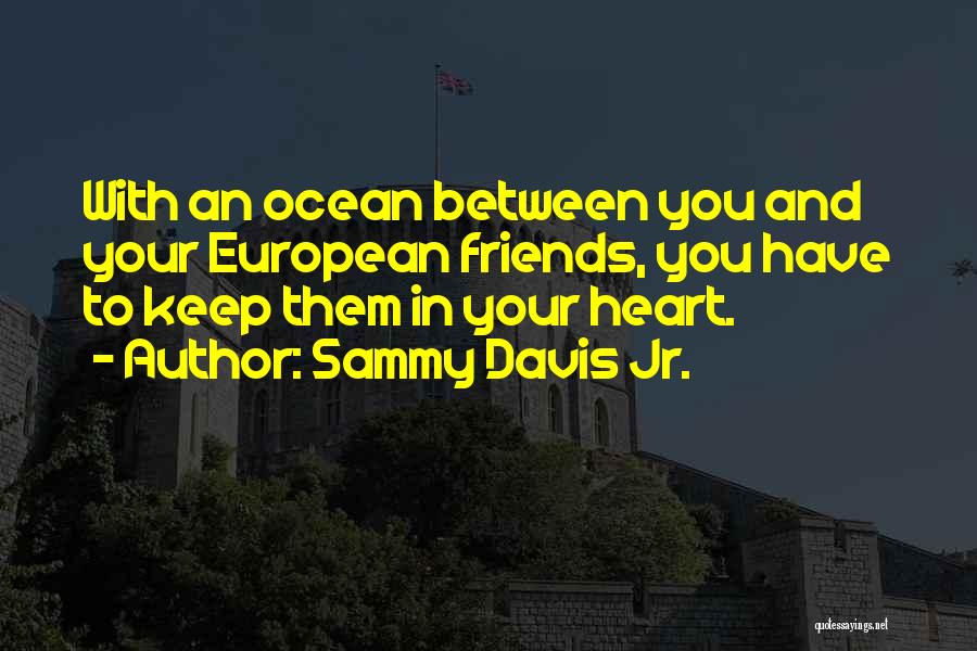 Sammy Davis Jr. Quotes: With An Ocean Between You And Your European Friends, You Have To Keep Them In Your Heart.