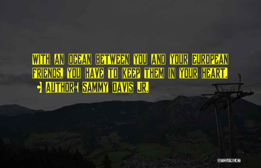 Sammy Davis Jr. Quotes: With An Ocean Between You And Your European Friends, You Have To Keep Them In Your Heart.