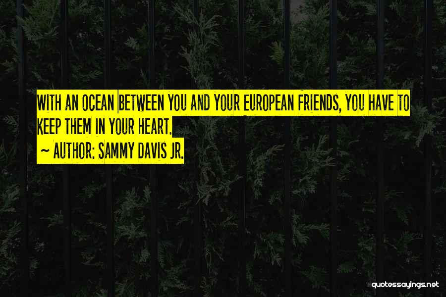 Sammy Davis Jr. Quotes: With An Ocean Between You And Your European Friends, You Have To Keep Them In Your Heart.