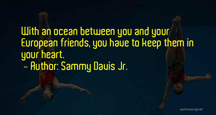 Sammy Davis Jr. Quotes: With An Ocean Between You And Your European Friends, You Have To Keep Them In Your Heart.