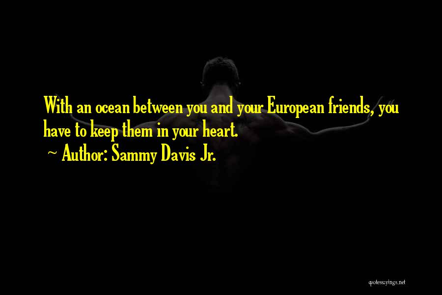 Sammy Davis Jr. Quotes: With An Ocean Between You And Your European Friends, You Have To Keep Them In Your Heart.