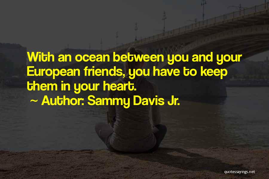 Sammy Davis Jr. Quotes: With An Ocean Between You And Your European Friends, You Have To Keep Them In Your Heart.