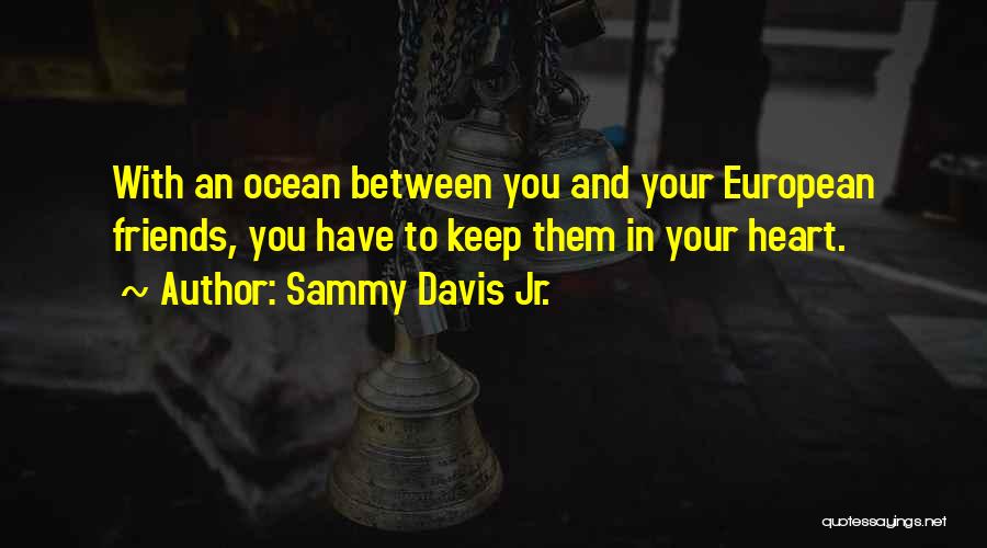 Sammy Davis Jr. Quotes: With An Ocean Between You And Your European Friends, You Have To Keep Them In Your Heart.