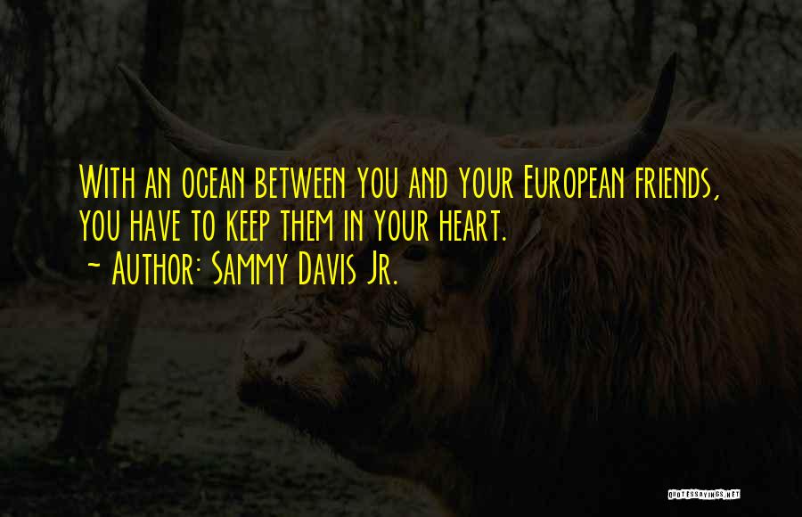 Sammy Davis Jr. Quotes: With An Ocean Between You And Your European Friends, You Have To Keep Them In Your Heart.