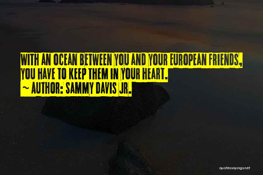 Sammy Davis Jr. Quotes: With An Ocean Between You And Your European Friends, You Have To Keep Them In Your Heart.