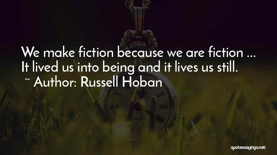 Russell Hoban Quotes: We Make Fiction Because We Are Fiction ... It Lived Us Into Being And It Lives Us Still.