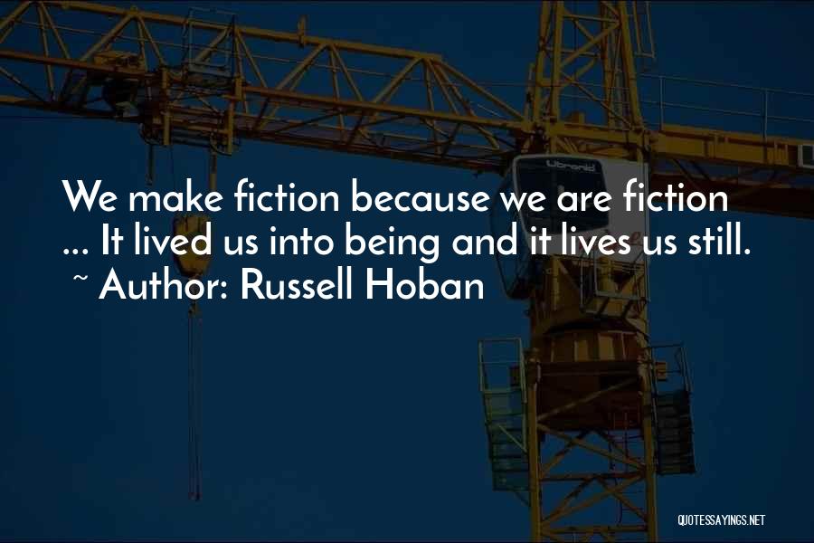 Russell Hoban Quotes: We Make Fiction Because We Are Fiction ... It Lived Us Into Being And It Lives Us Still.