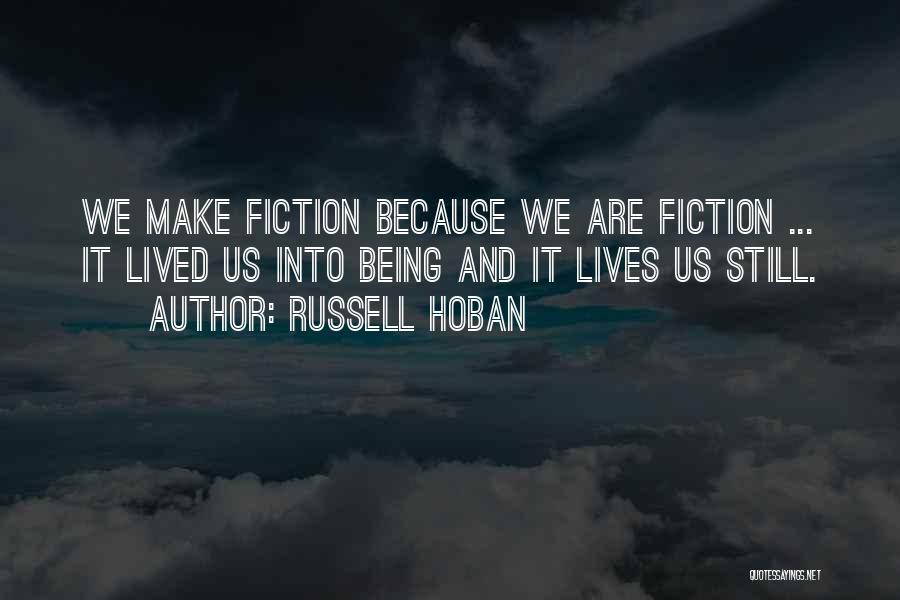 Russell Hoban Quotes: We Make Fiction Because We Are Fiction ... It Lived Us Into Being And It Lives Us Still.