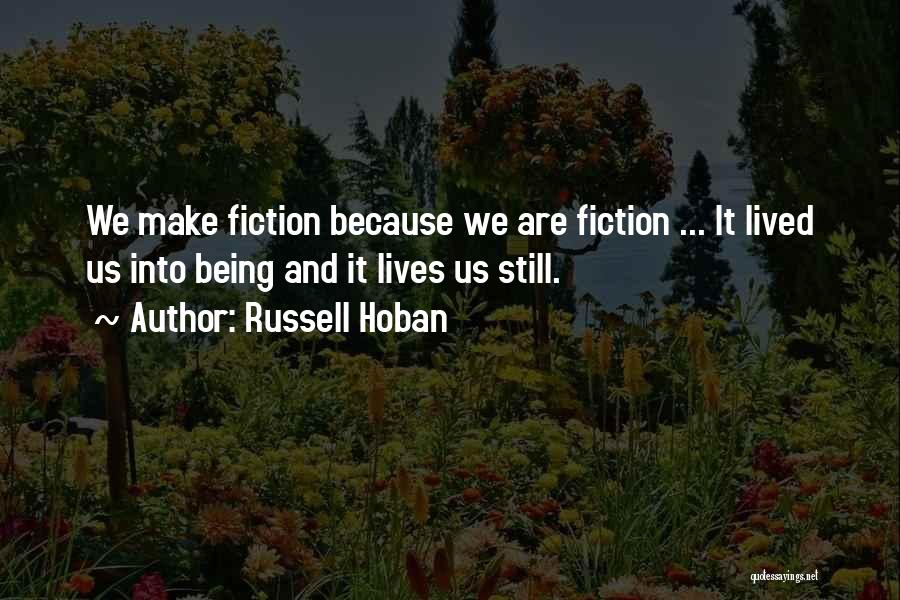 Russell Hoban Quotes: We Make Fiction Because We Are Fiction ... It Lived Us Into Being And It Lives Us Still.