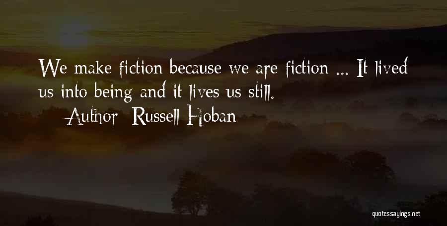 Russell Hoban Quotes: We Make Fiction Because We Are Fiction ... It Lived Us Into Being And It Lives Us Still.