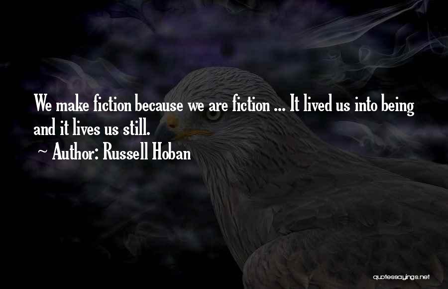 Russell Hoban Quotes: We Make Fiction Because We Are Fiction ... It Lived Us Into Being And It Lives Us Still.