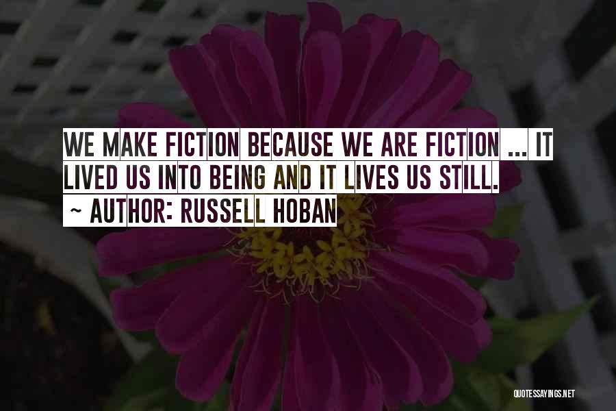 Russell Hoban Quotes: We Make Fiction Because We Are Fiction ... It Lived Us Into Being And It Lives Us Still.