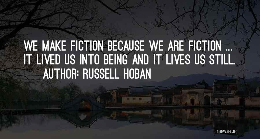 Russell Hoban Quotes: We Make Fiction Because We Are Fiction ... It Lived Us Into Being And It Lives Us Still.