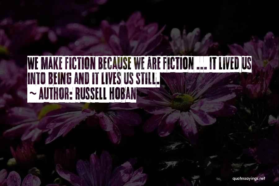 Russell Hoban Quotes: We Make Fiction Because We Are Fiction ... It Lived Us Into Being And It Lives Us Still.