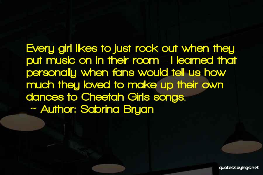 Sabrina Bryan Quotes: Every Girl Likes To Just Rock Out When They Put Music On In Their Room - I Learned That Personally