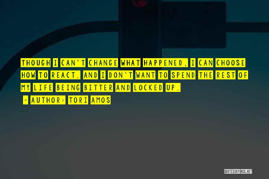 Tori Amos Quotes: Though I Can't Change What Happened, I Can Choose How To React. And I Don't Want To Spend The Rest