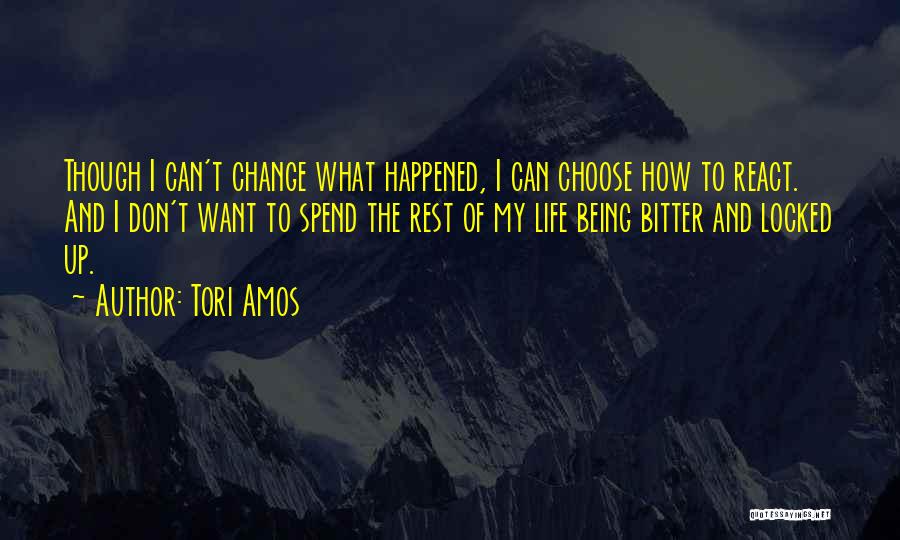 Tori Amos Quotes: Though I Can't Change What Happened, I Can Choose How To React. And I Don't Want To Spend The Rest