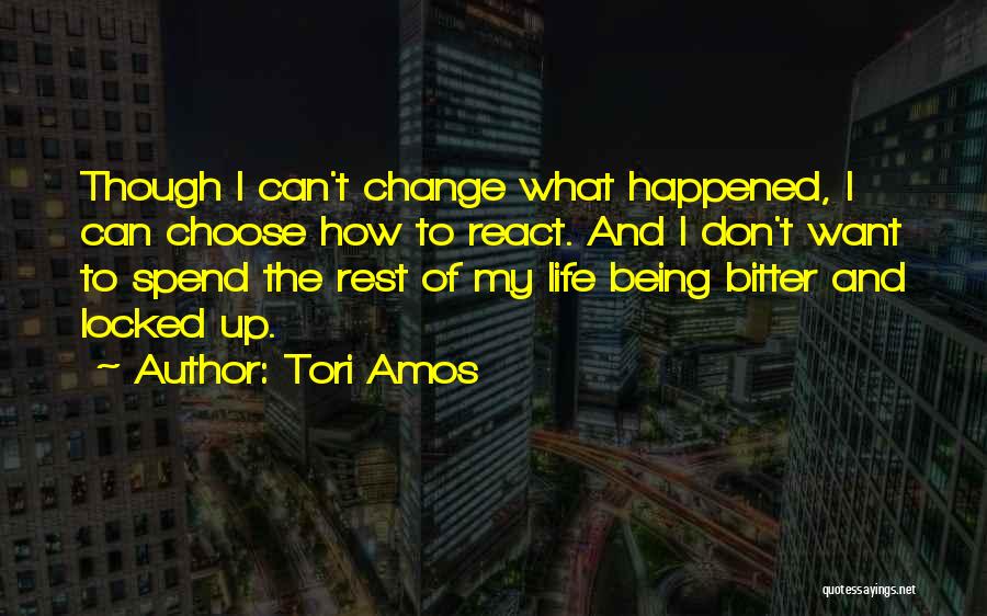 Tori Amos Quotes: Though I Can't Change What Happened, I Can Choose How To React. And I Don't Want To Spend The Rest