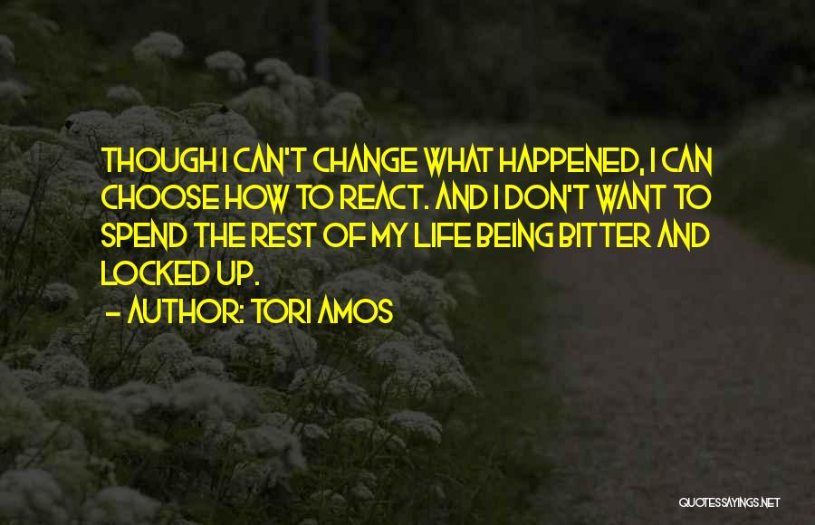 Tori Amos Quotes: Though I Can't Change What Happened, I Can Choose How To React. And I Don't Want To Spend The Rest