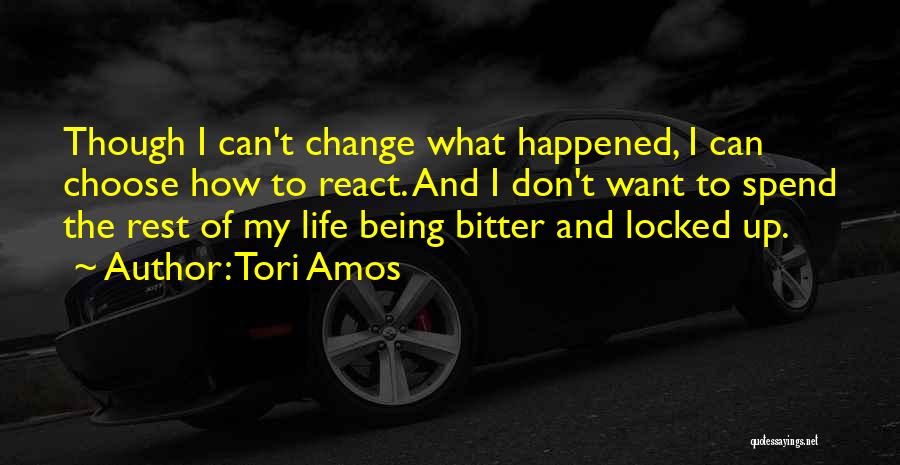 Tori Amos Quotes: Though I Can't Change What Happened, I Can Choose How To React. And I Don't Want To Spend The Rest