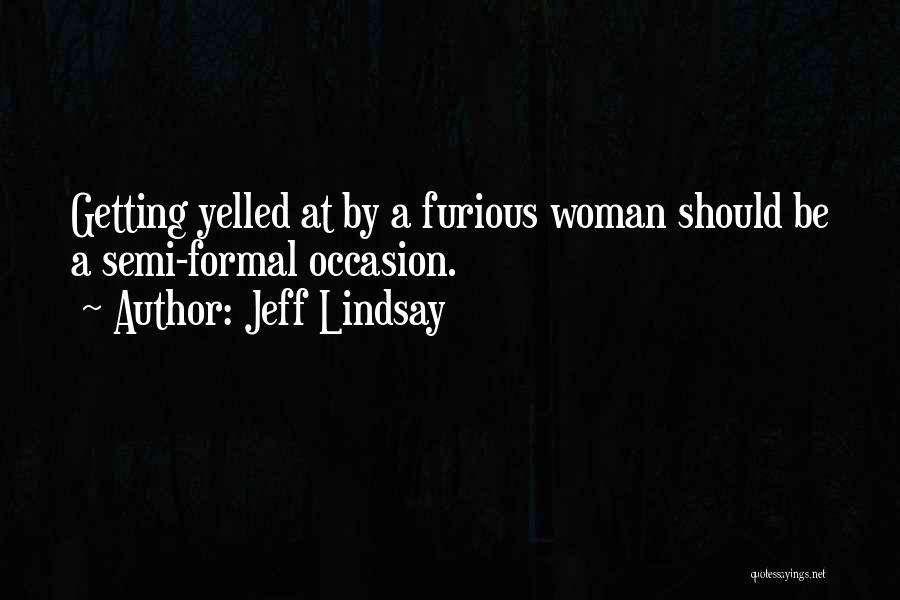 Jeff Lindsay Quotes: Getting Yelled At By A Furious Woman Should Be A Semi-formal Occasion.