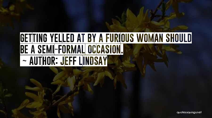 Jeff Lindsay Quotes: Getting Yelled At By A Furious Woman Should Be A Semi-formal Occasion.