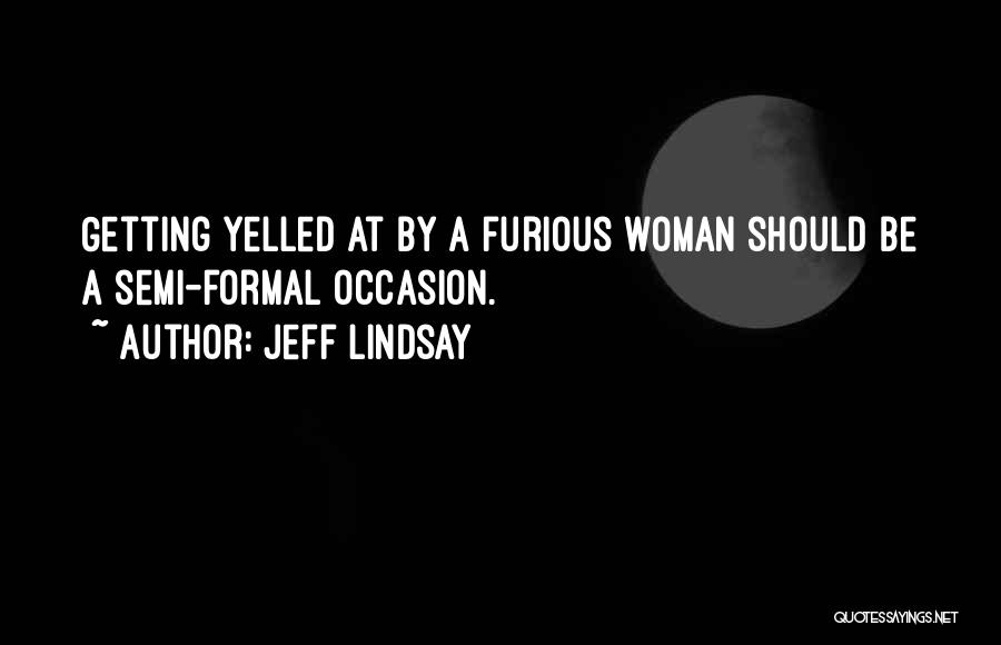 Jeff Lindsay Quotes: Getting Yelled At By A Furious Woman Should Be A Semi-formal Occasion.