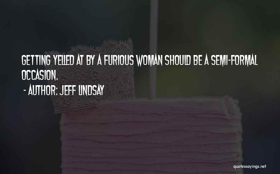 Jeff Lindsay Quotes: Getting Yelled At By A Furious Woman Should Be A Semi-formal Occasion.