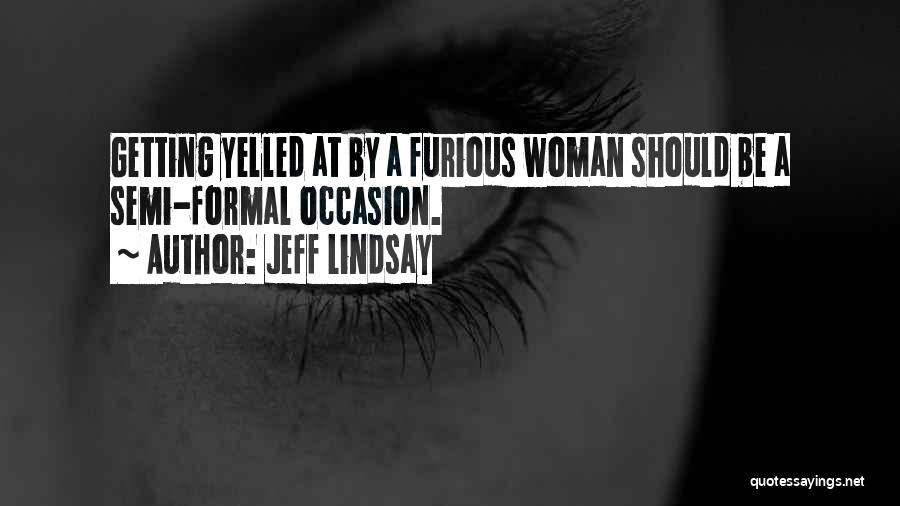 Jeff Lindsay Quotes: Getting Yelled At By A Furious Woman Should Be A Semi-formal Occasion.