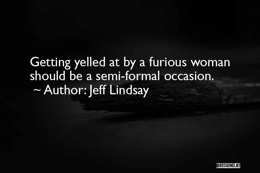 Jeff Lindsay Quotes: Getting Yelled At By A Furious Woman Should Be A Semi-formal Occasion.