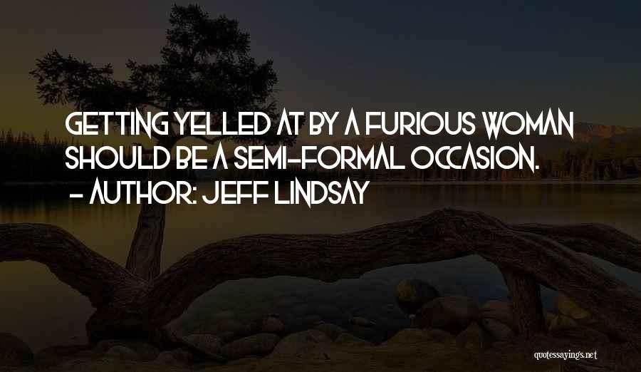 Jeff Lindsay Quotes: Getting Yelled At By A Furious Woman Should Be A Semi-formal Occasion.