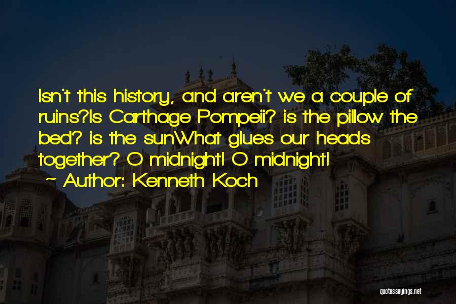 Kenneth Koch Quotes: Isn't This History, And Aren't We A Couple Of Ruins?is Carthage Pompeii? Is The Pillow The Bed? Is The Sunwhat