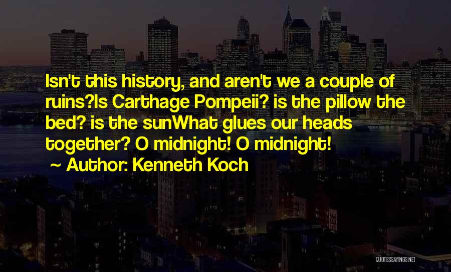 Kenneth Koch Quotes: Isn't This History, And Aren't We A Couple Of Ruins?is Carthage Pompeii? Is The Pillow The Bed? Is The Sunwhat