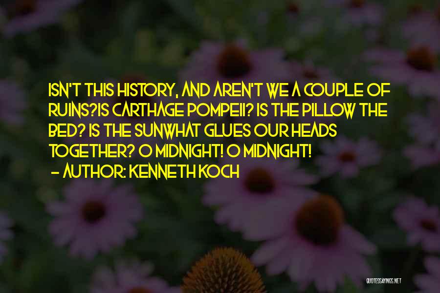 Kenneth Koch Quotes: Isn't This History, And Aren't We A Couple Of Ruins?is Carthage Pompeii? Is The Pillow The Bed? Is The Sunwhat