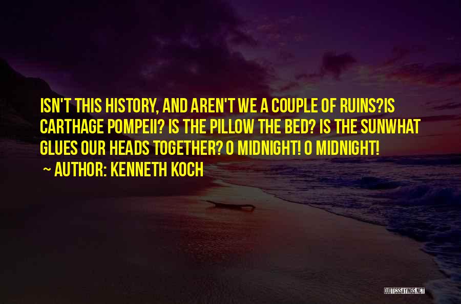 Kenneth Koch Quotes: Isn't This History, And Aren't We A Couple Of Ruins?is Carthage Pompeii? Is The Pillow The Bed? Is The Sunwhat