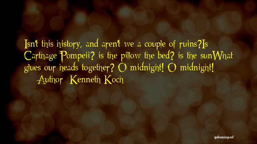 Kenneth Koch Quotes: Isn't This History, And Aren't We A Couple Of Ruins?is Carthage Pompeii? Is The Pillow The Bed? Is The Sunwhat