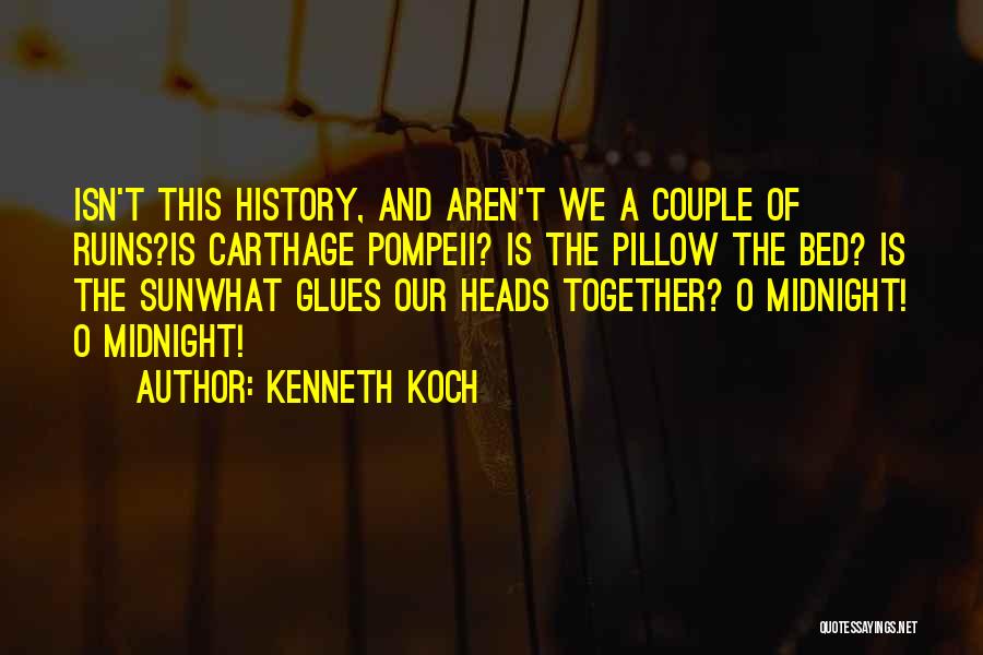 Kenneth Koch Quotes: Isn't This History, And Aren't We A Couple Of Ruins?is Carthage Pompeii? Is The Pillow The Bed? Is The Sunwhat