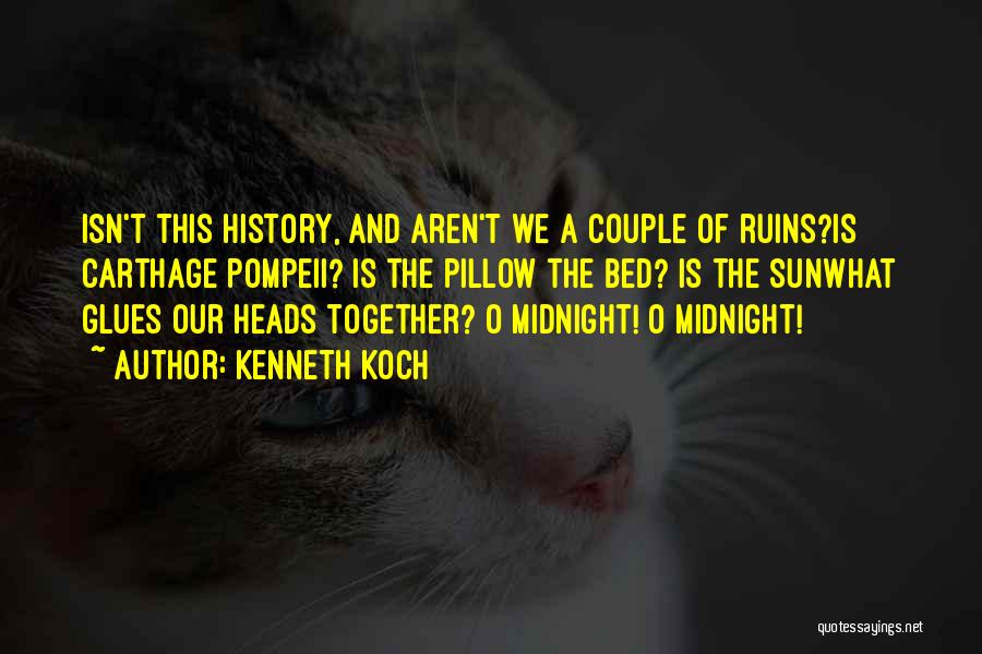 Kenneth Koch Quotes: Isn't This History, And Aren't We A Couple Of Ruins?is Carthage Pompeii? Is The Pillow The Bed? Is The Sunwhat