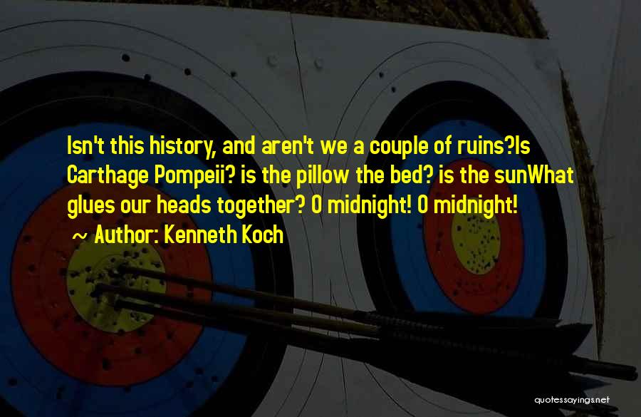 Kenneth Koch Quotes: Isn't This History, And Aren't We A Couple Of Ruins?is Carthage Pompeii? Is The Pillow The Bed? Is The Sunwhat