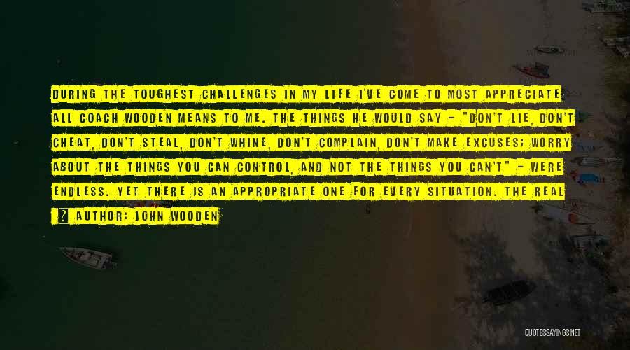 John Wooden Quotes: During The Toughest Challenges In My Life I've Come To Most Appreciate All Coach Wooden Means To Me. The Things