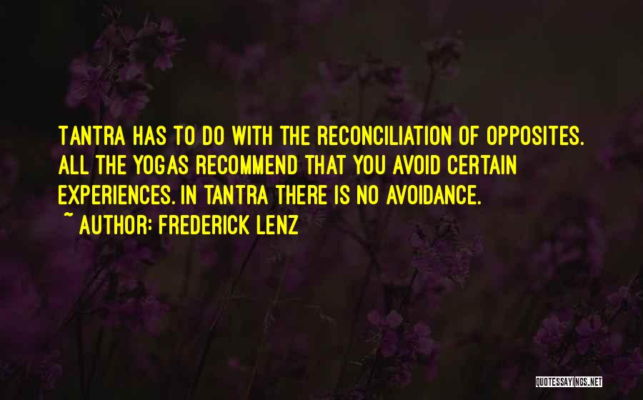 Frederick Lenz Quotes: Tantra Has To Do With The Reconciliation Of Opposites. All The Yogas Recommend That You Avoid Certain Experiences. In Tantra