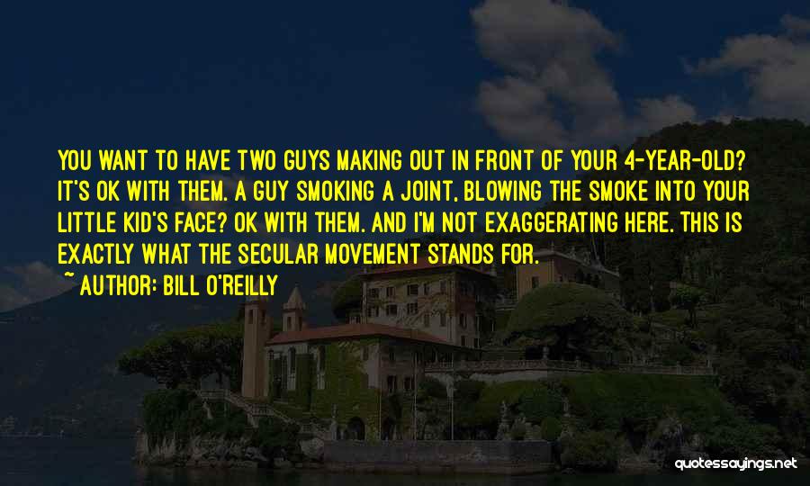 Bill O'Reilly Quotes: You Want To Have Two Guys Making Out In Front Of Your 4-year-old? It's Ok With Them. A Guy Smoking