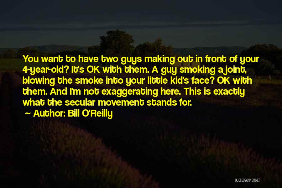 Bill O'Reilly Quotes: You Want To Have Two Guys Making Out In Front Of Your 4-year-old? It's Ok With Them. A Guy Smoking