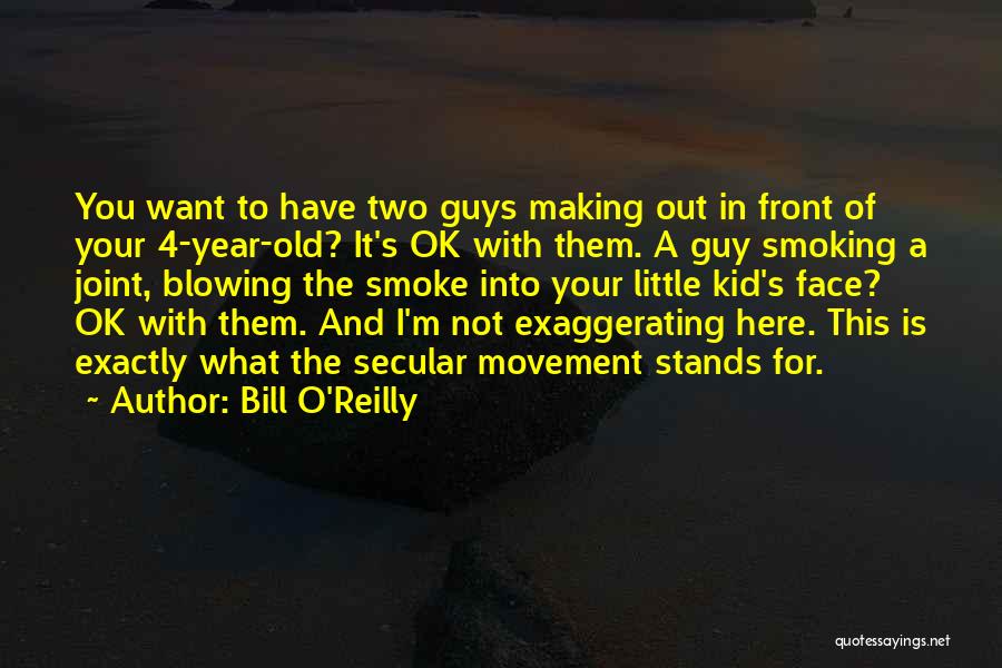 Bill O'Reilly Quotes: You Want To Have Two Guys Making Out In Front Of Your 4-year-old? It's Ok With Them. A Guy Smoking